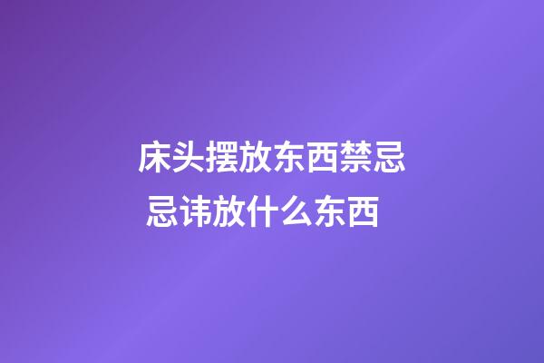 床头摆放东西禁忌 忌讳放什么东西